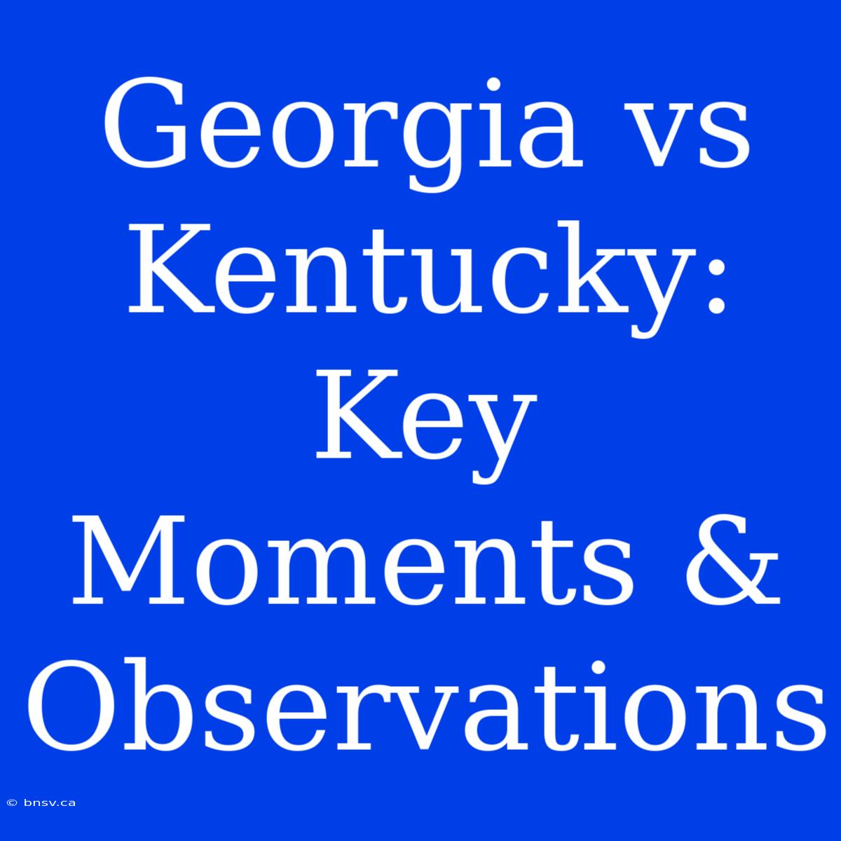 Georgia Vs Kentucky: Key Moments & Observations