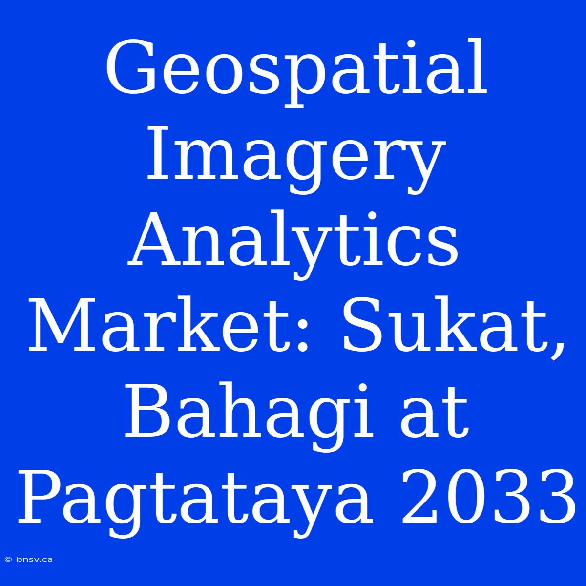 Geospatial Imagery Analytics Market: Sukat, Bahagi At Pagtataya 2033