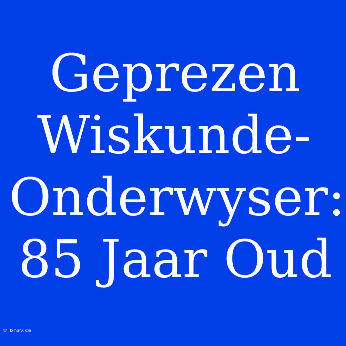 Geprezen Wiskunde-Onderwyser: 85 Jaar Oud