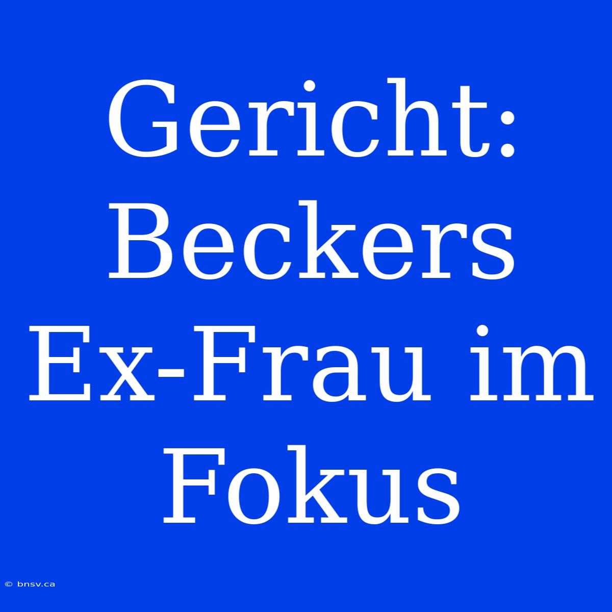 Gericht: Beckers Ex-Frau Im Fokus