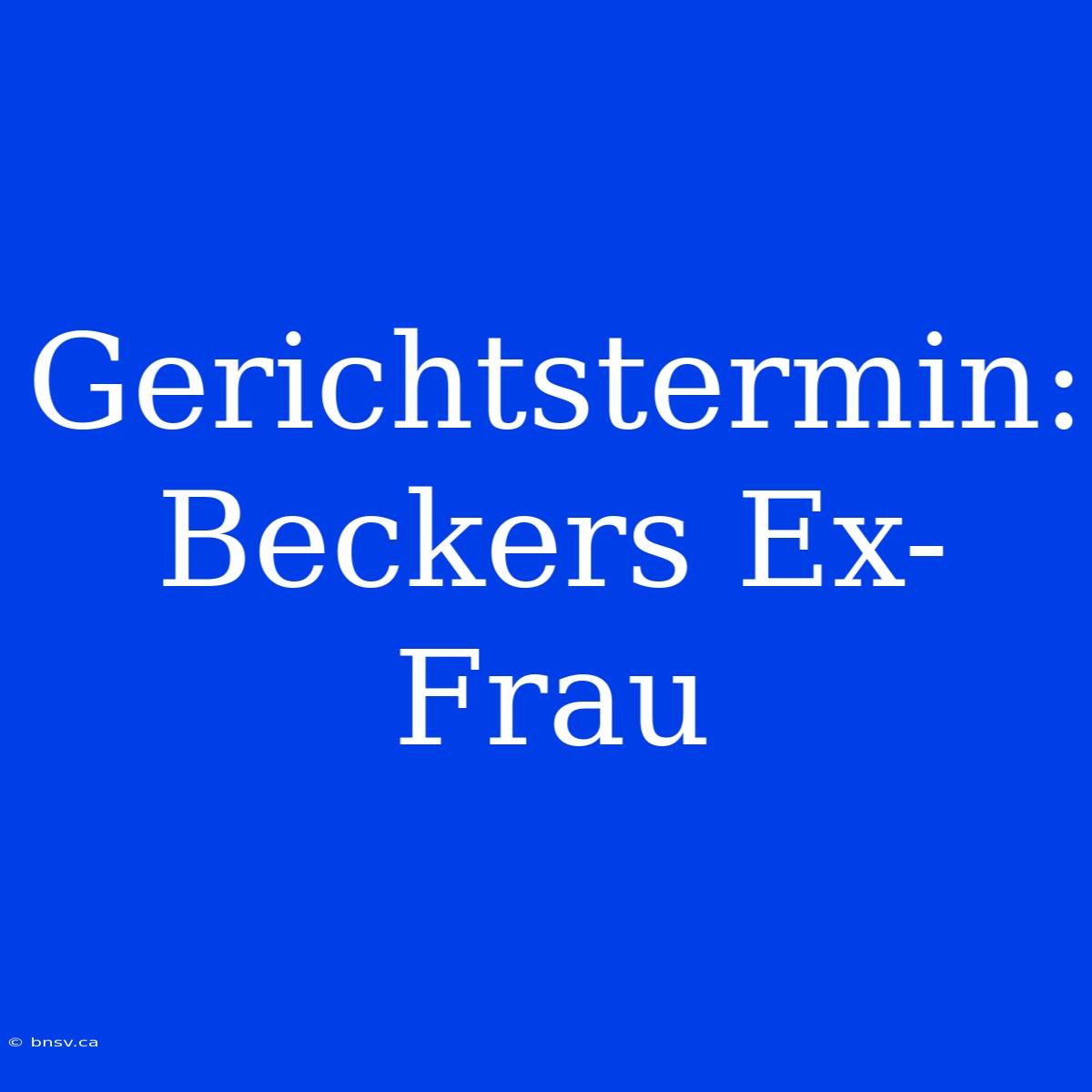 Gerichtstermin: Beckers Ex-Frau