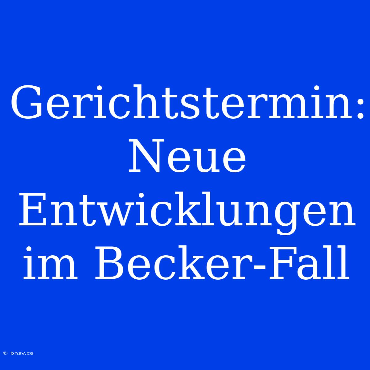 Gerichtstermin: Neue Entwicklungen Im Becker-Fall