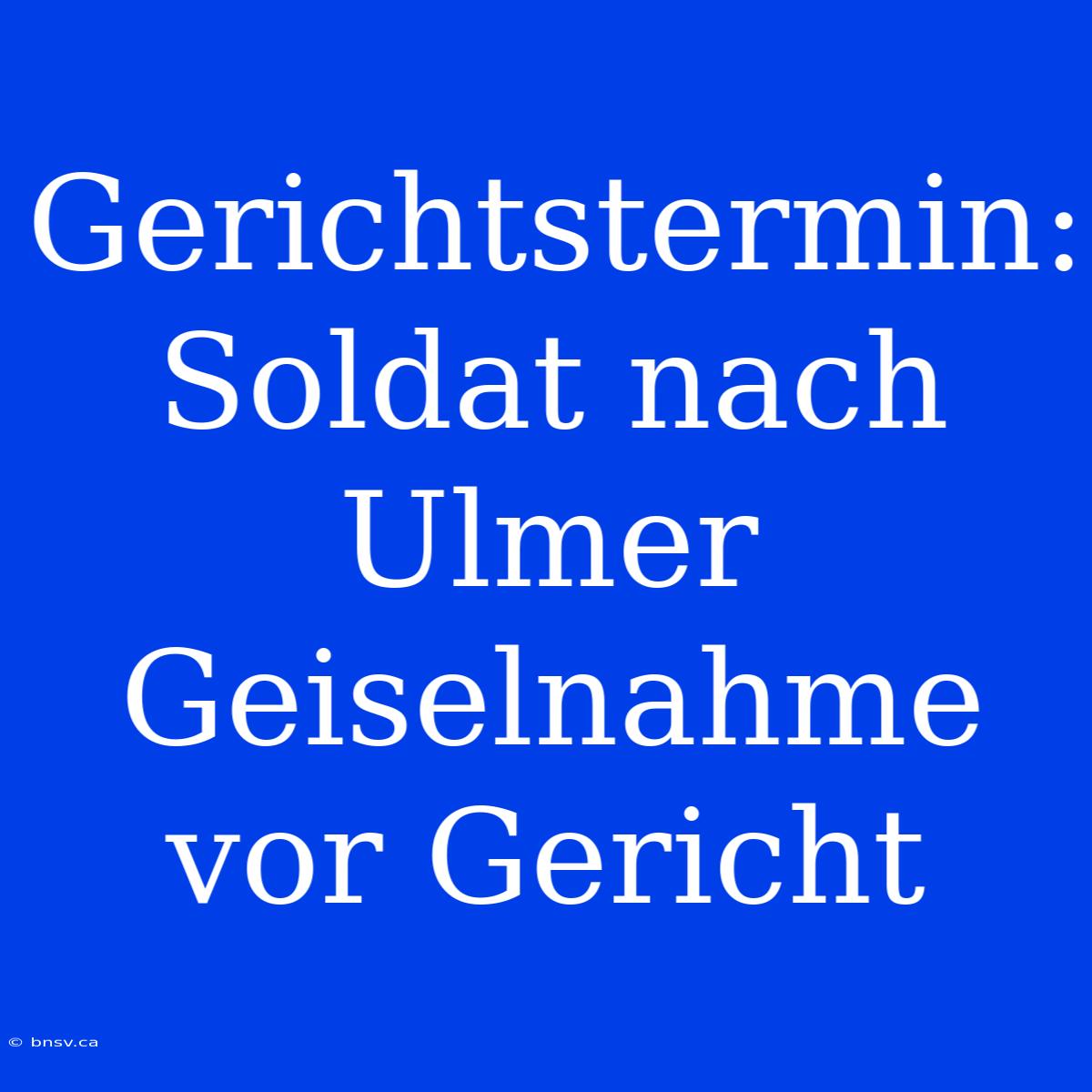 Gerichtstermin: Soldat Nach Ulmer Geiselnahme Vor Gericht