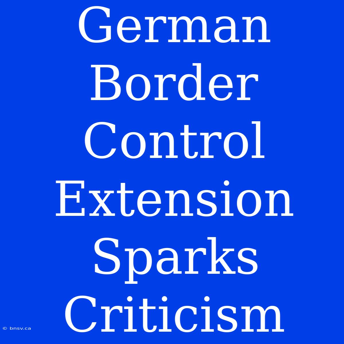 German Border Control Extension Sparks Criticism