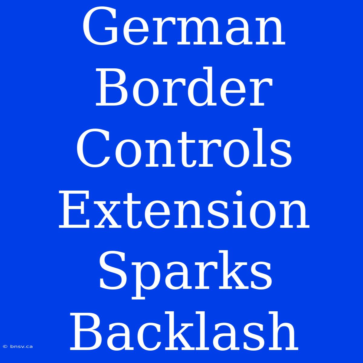 German Border Controls Extension Sparks Backlash