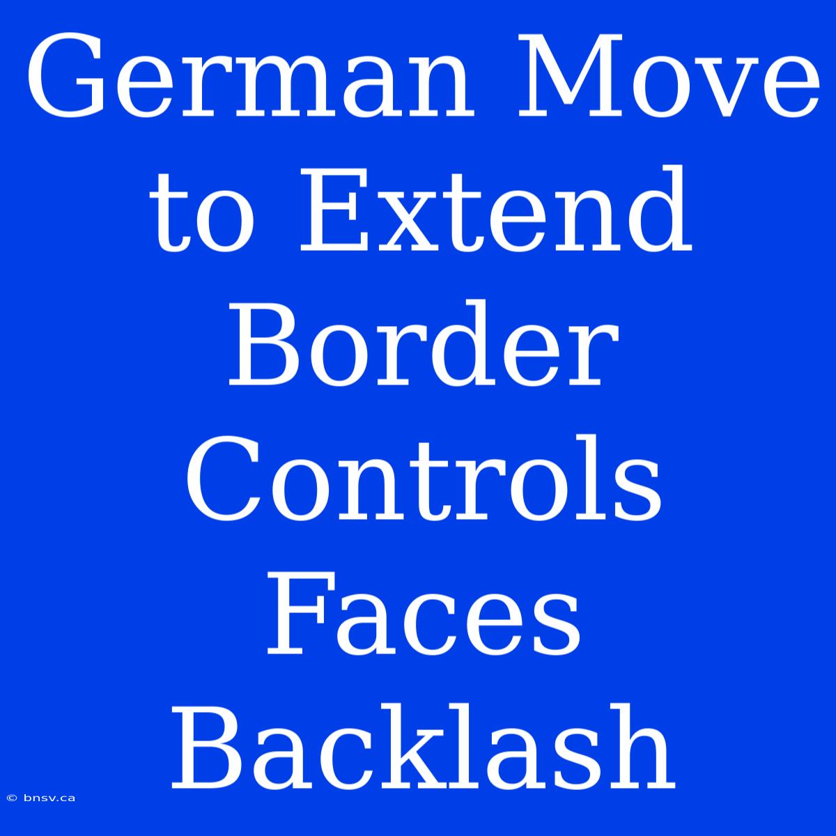 German Move To Extend Border Controls Faces Backlash