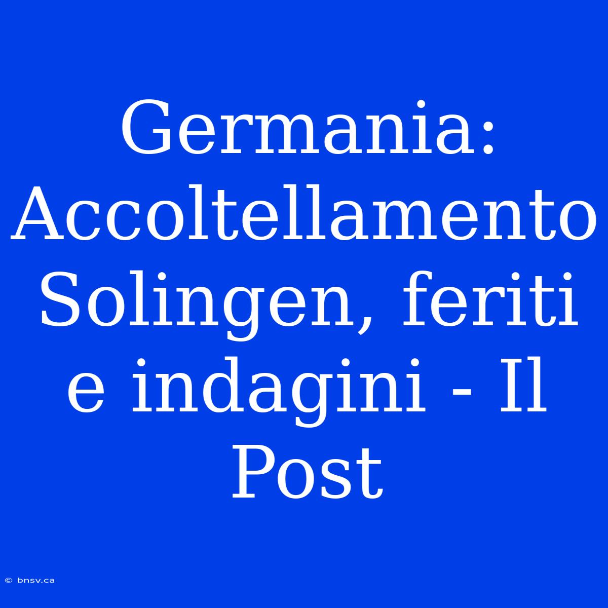 Germania: Accoltellamento Solingen, Feriti E Indagini - Il Post