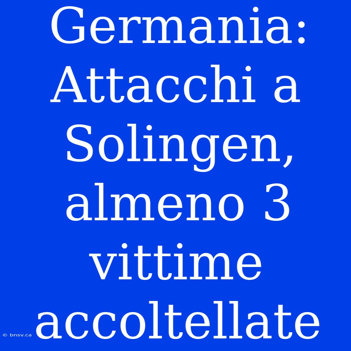 Germania: Attacchi A Solingen, Almeno 3 Vittime Accoltellate