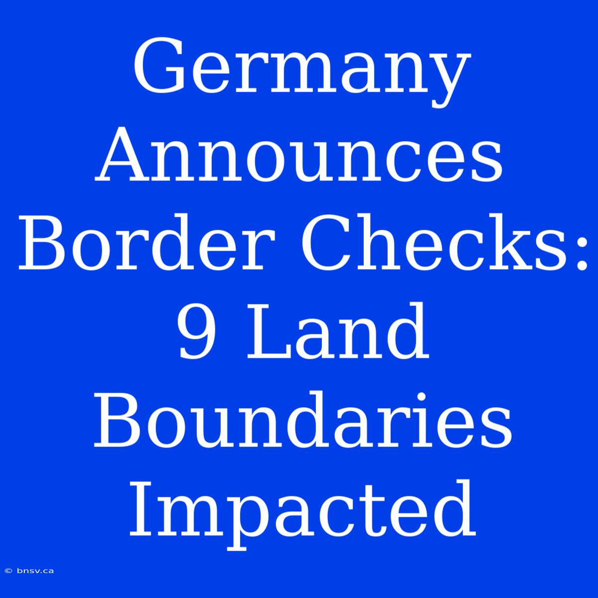 Germany Announces Border Checks: 9 Land Boundaries Impacted