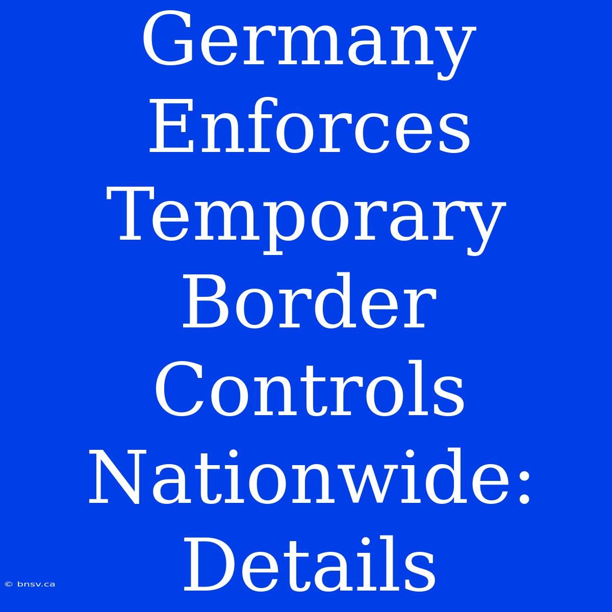 Germany Enforces Temporary Border Controls Nationwide: Details