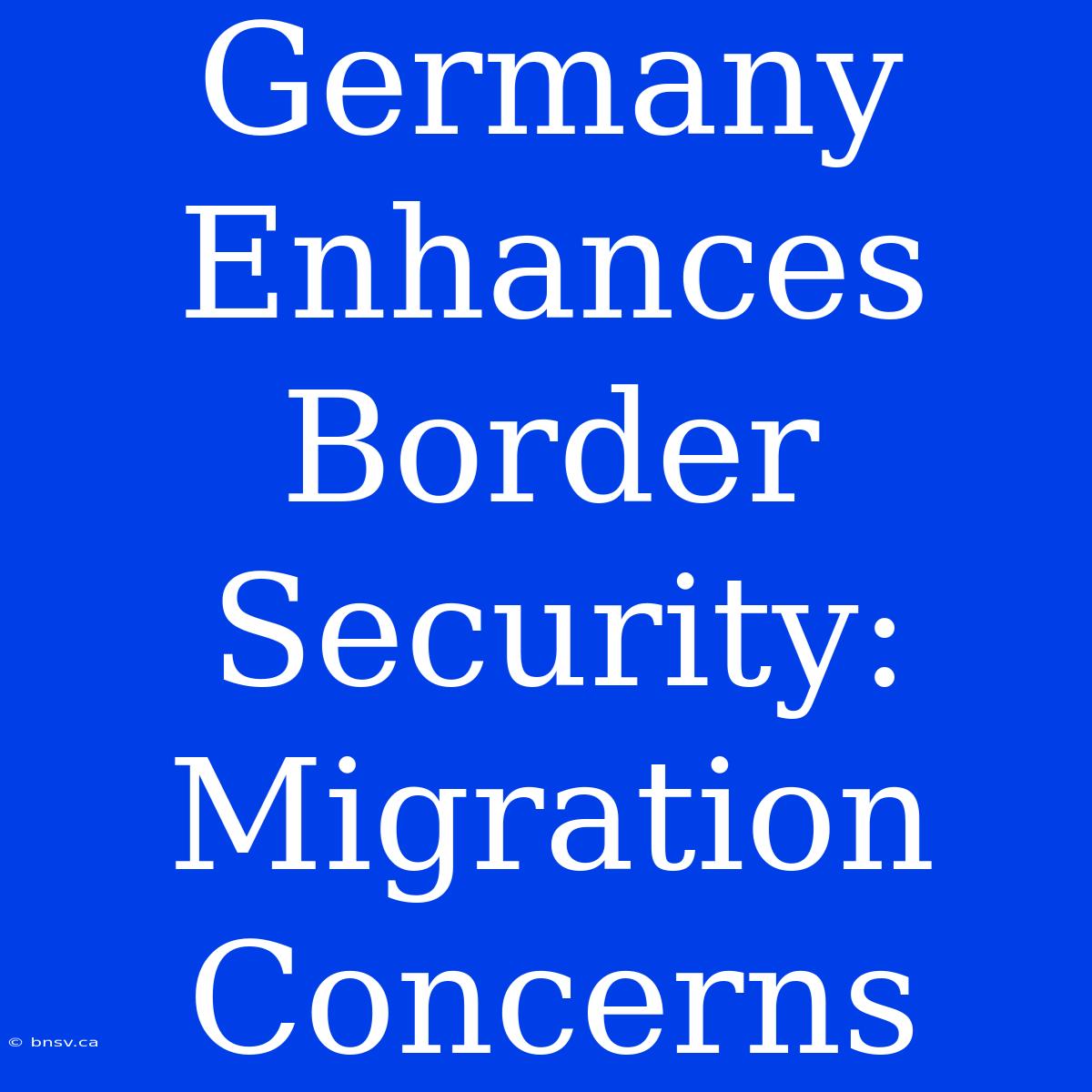 Germany Enhances Border Security: Migration Concerns