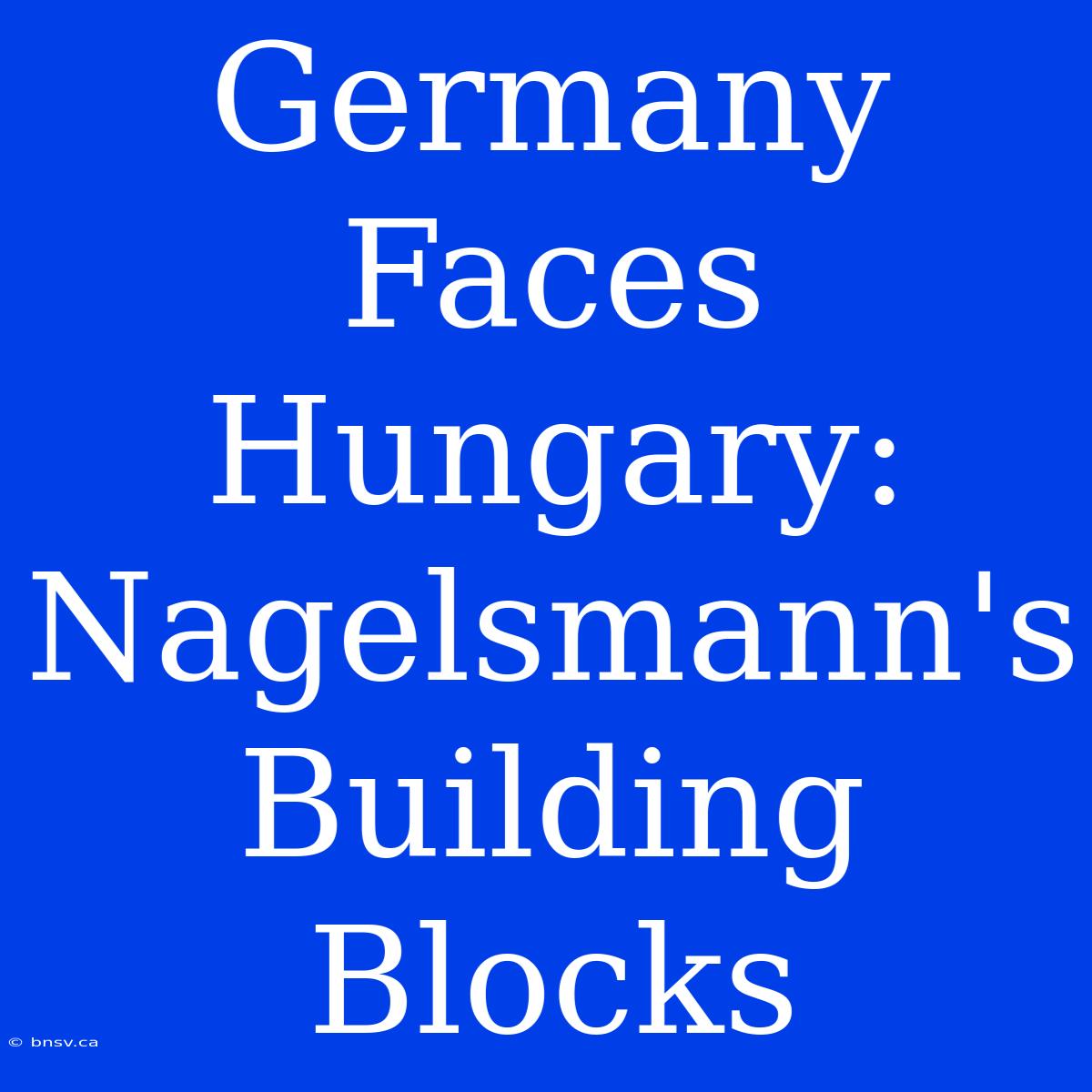 Germany Faces Hungary: Nagelsmann's Building Blocks