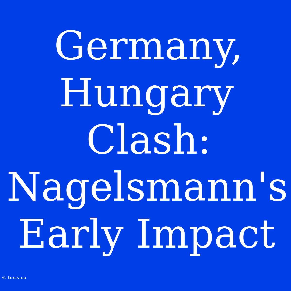 Germany, Hungary Clash: Nagelsmann's Early Impact