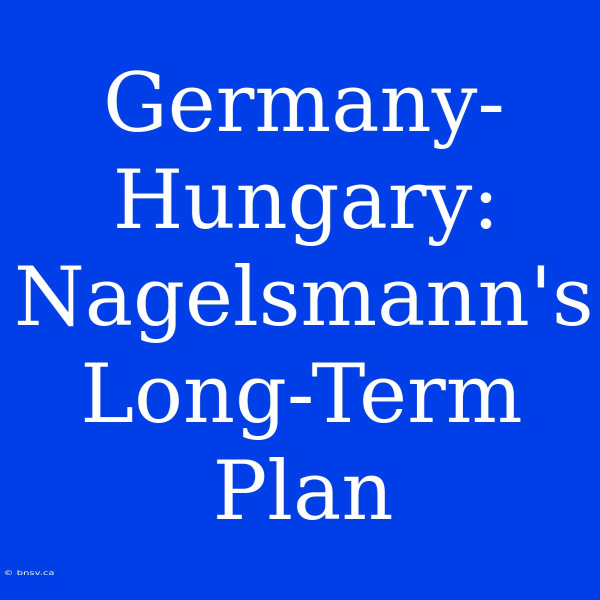 Germany-Hungary: Nagelsmann's Long-Term Plan