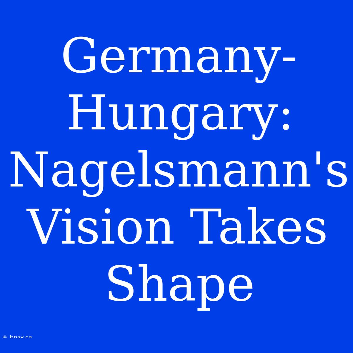 Germany-Hungary: Nagelsmann's Vision Takes Shape