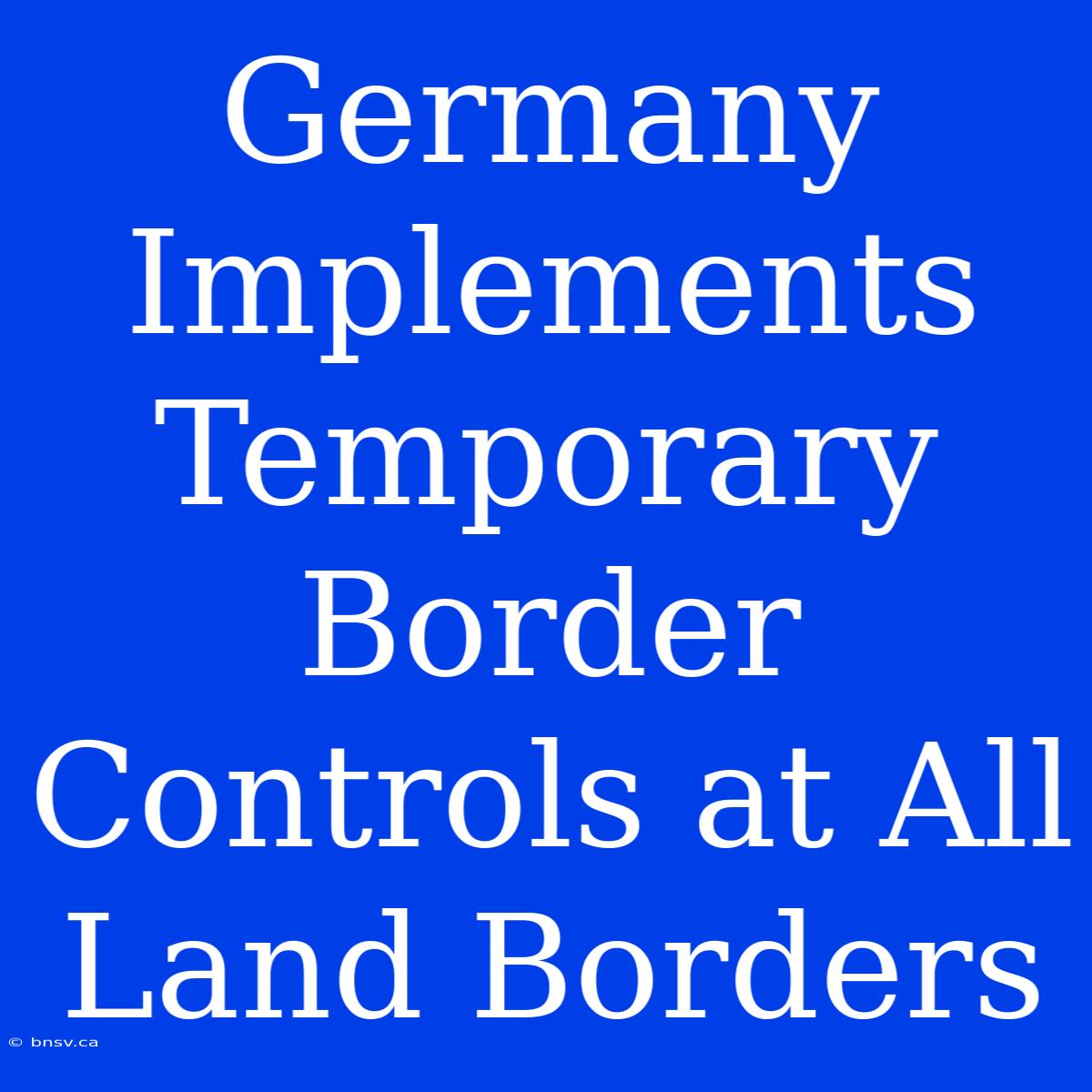 Germany Implements Temporary Border Controls At All Land Borders