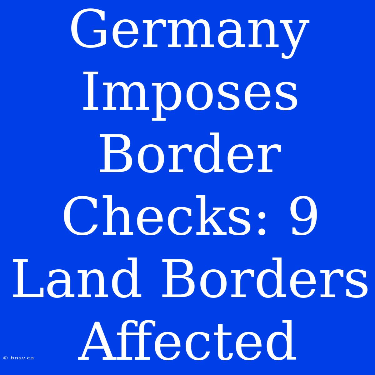 Germany Imposes Border Checks: 9 Land Borders Affected