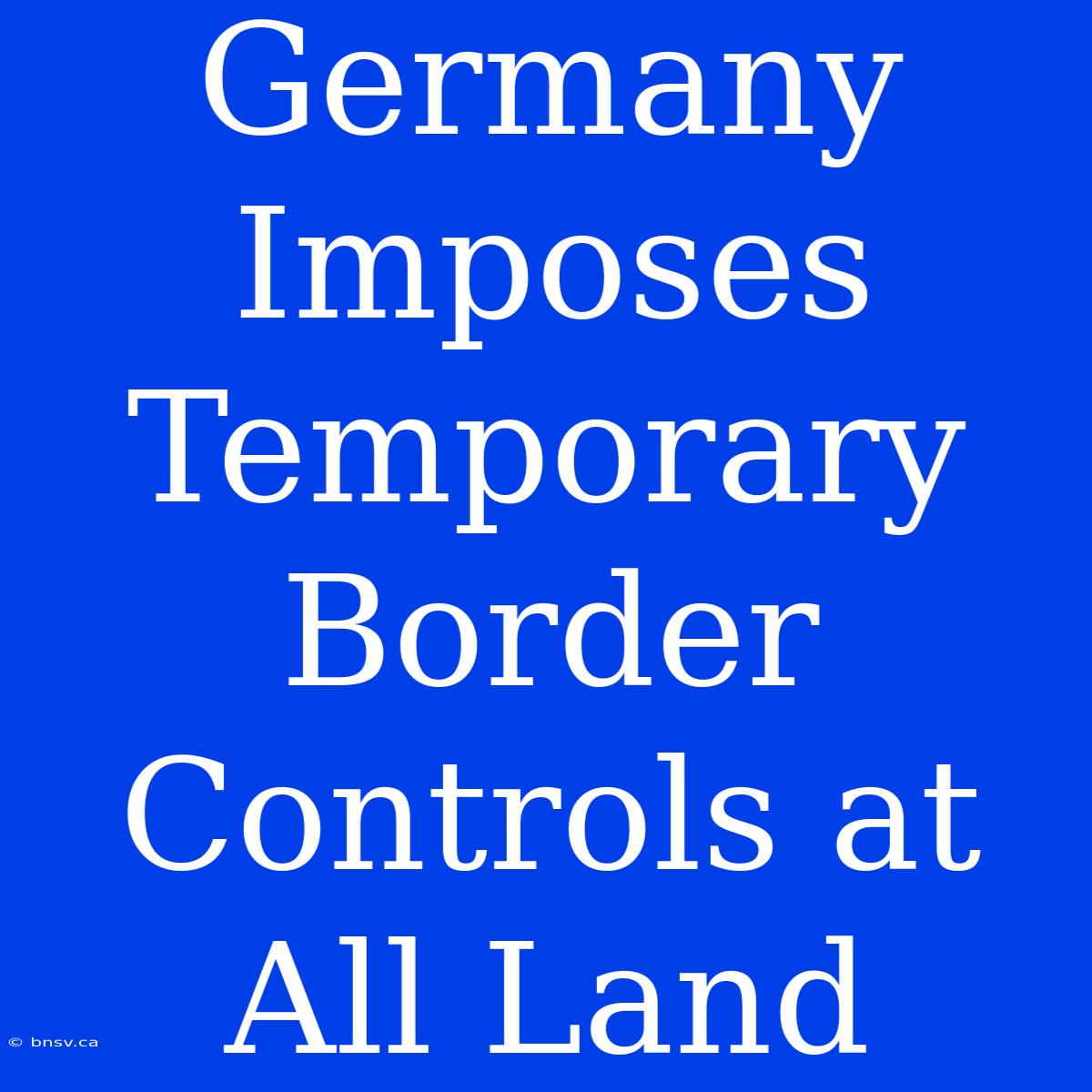 Germany Imposes Temporary Border Controls At All Land