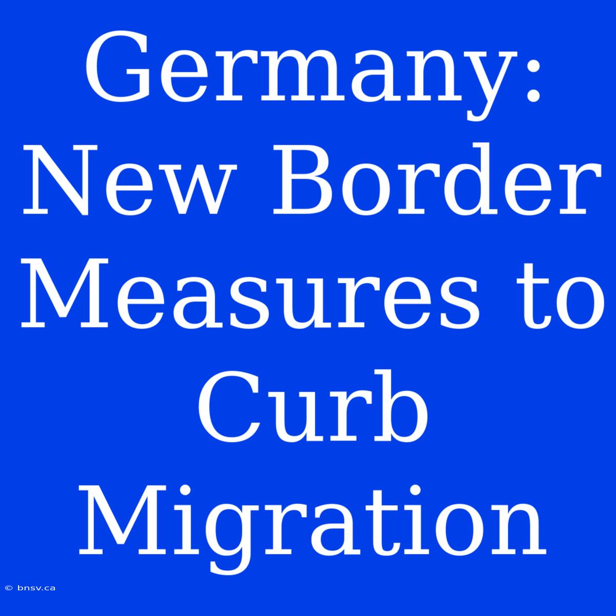 Germany: New Border Measures To Curb Migration