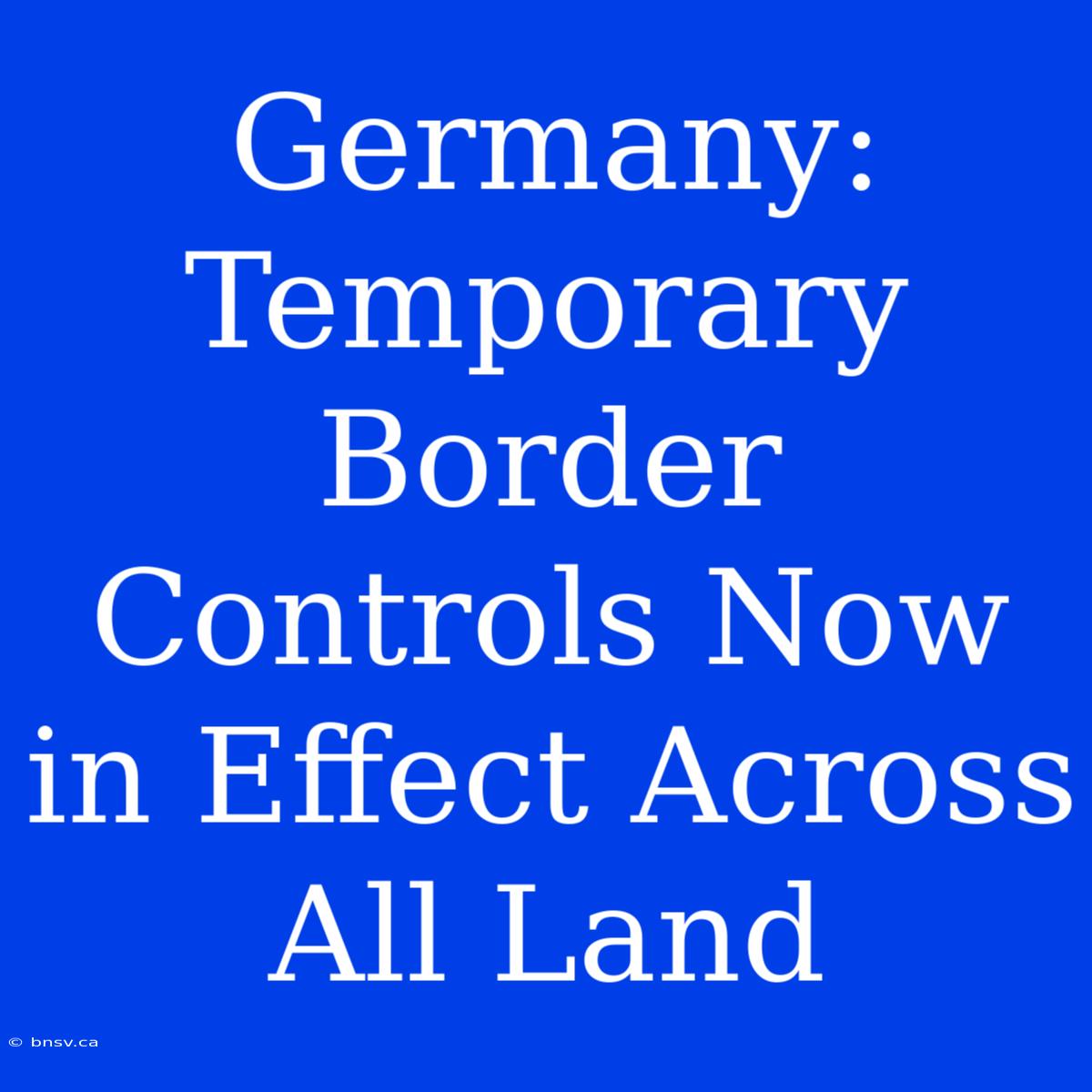 Germany: Temporary Border Controls Now In Effect Across All Land