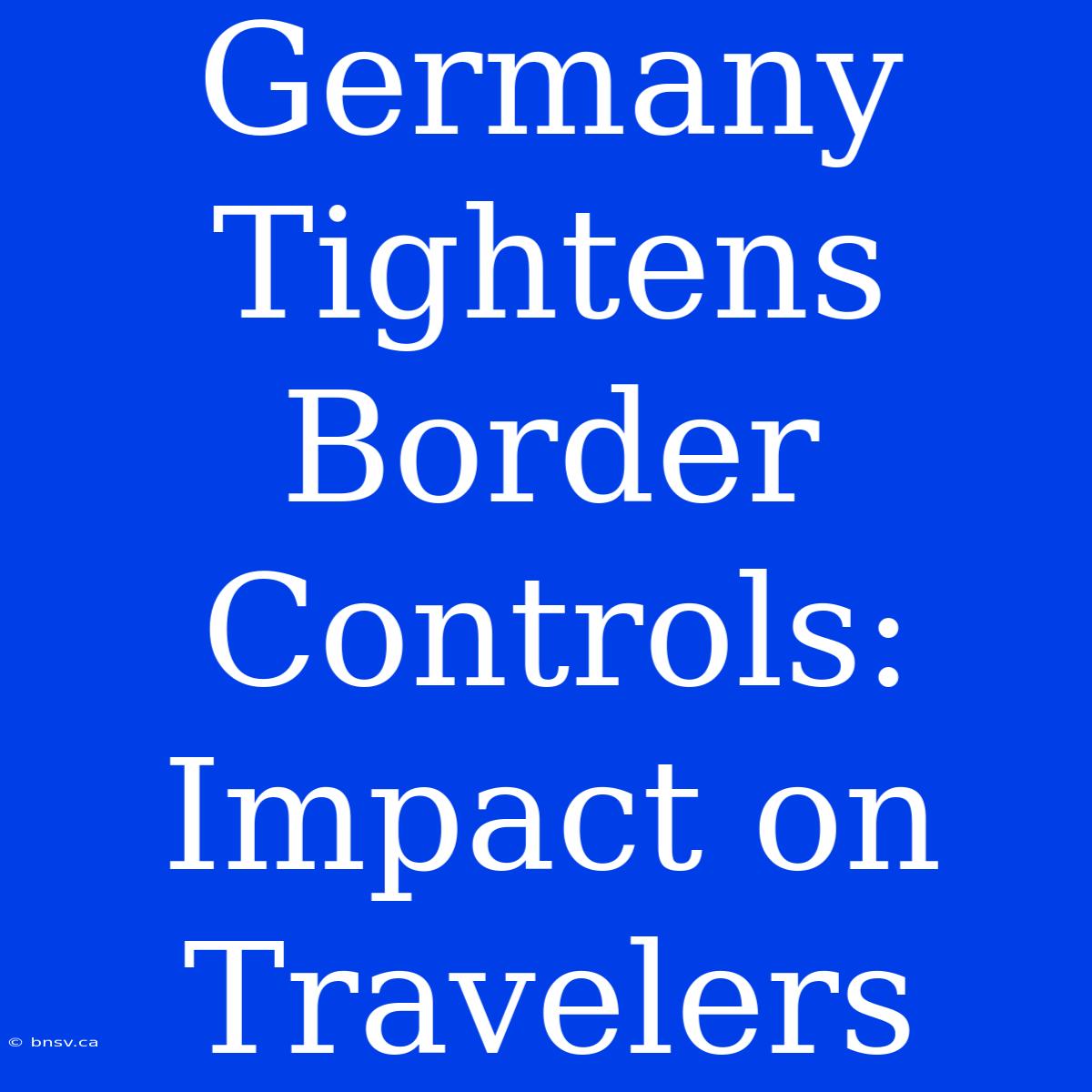 Germany Tightens Border Controls: Impact On Travelers