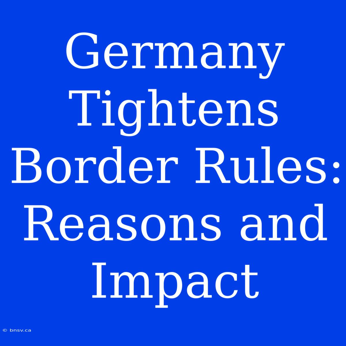 Germany Tightens Border Rules: Reasons And Impact