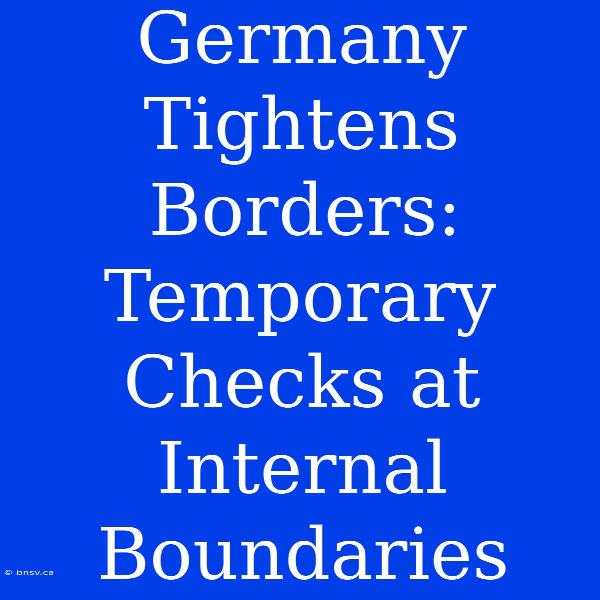 Germany Tightens Borders: Temporary Checks At Internal Boundaries