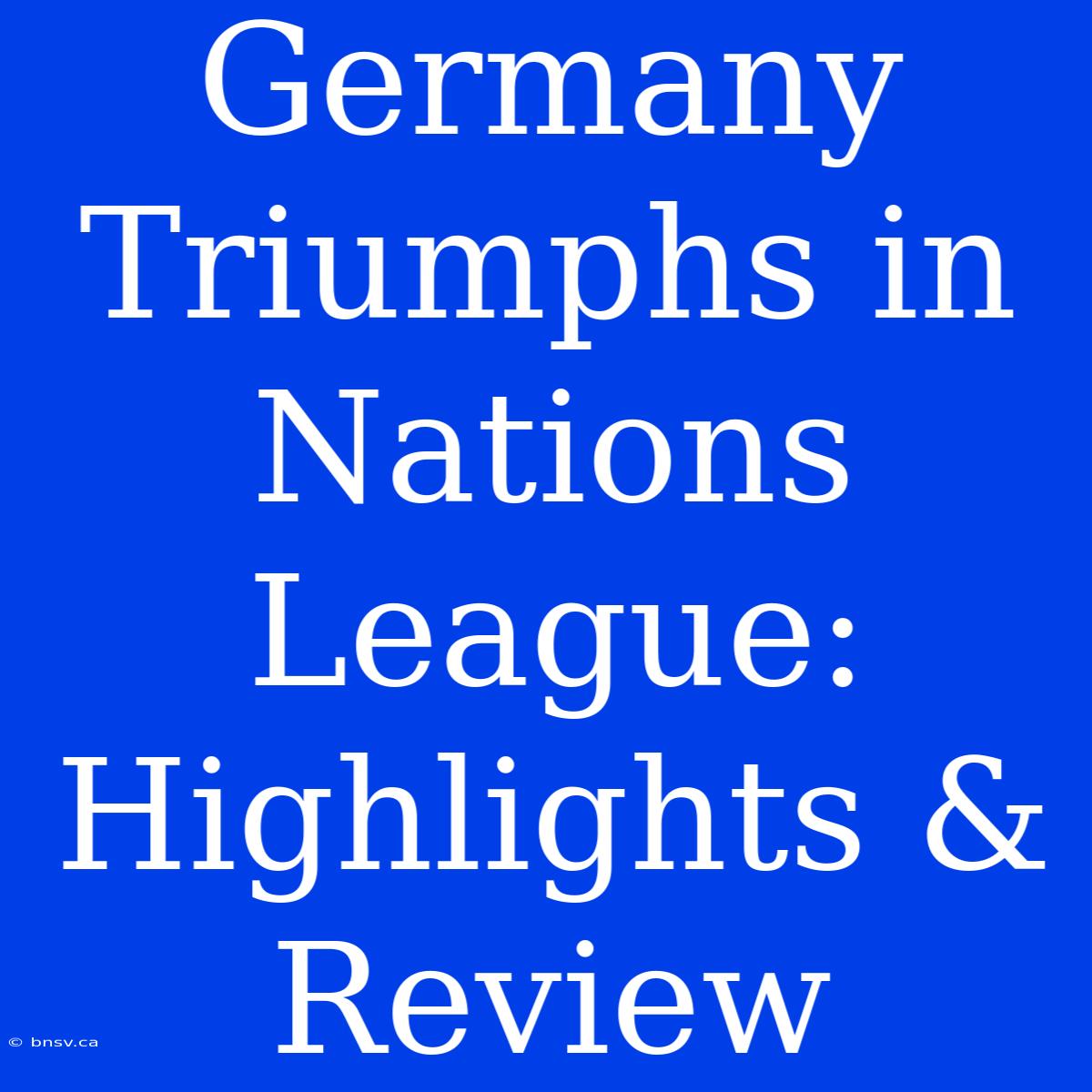 Germany Triumphs In Nations League: Highlights & Review