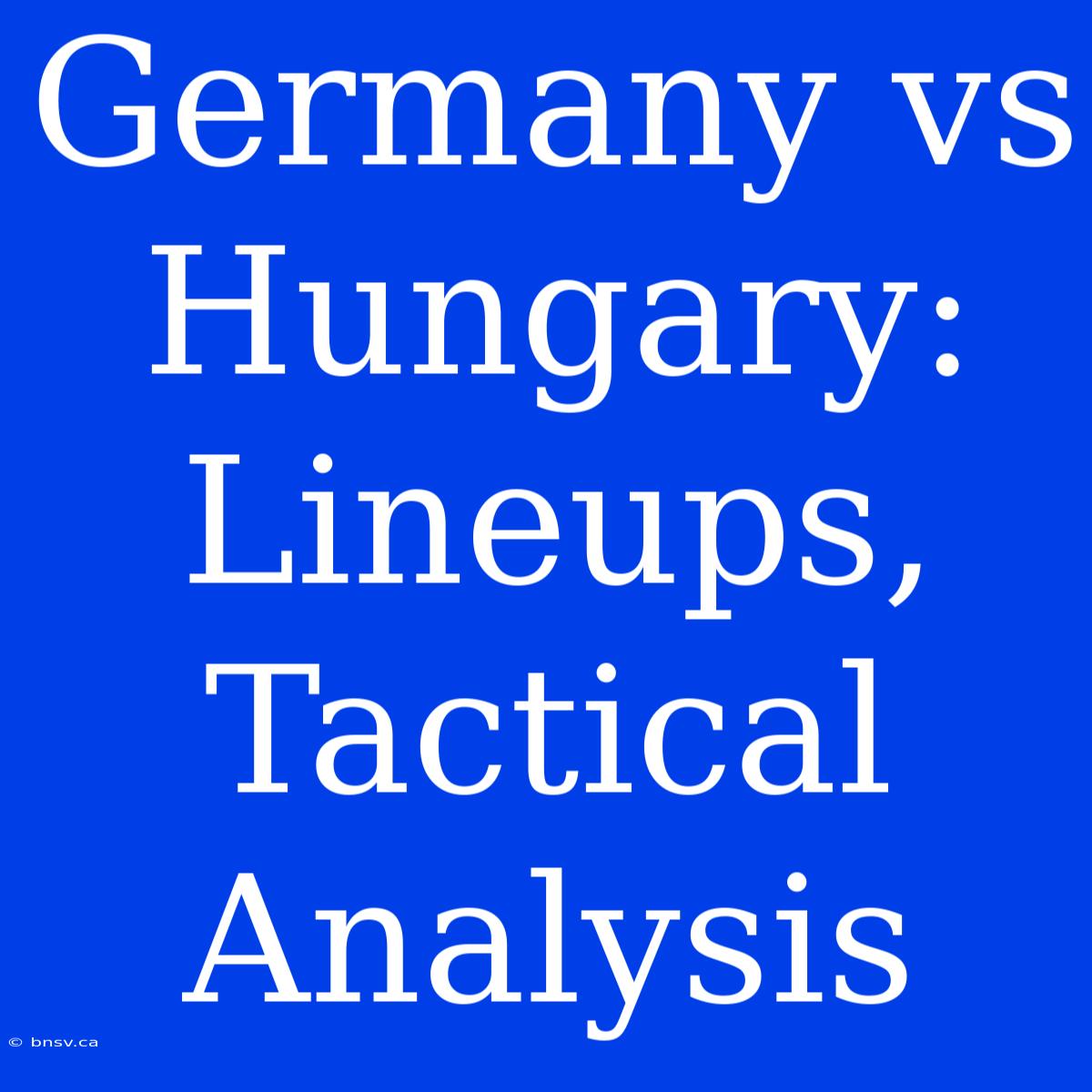 Germany Vs Hungary:  Lineups, Tactical Analysis