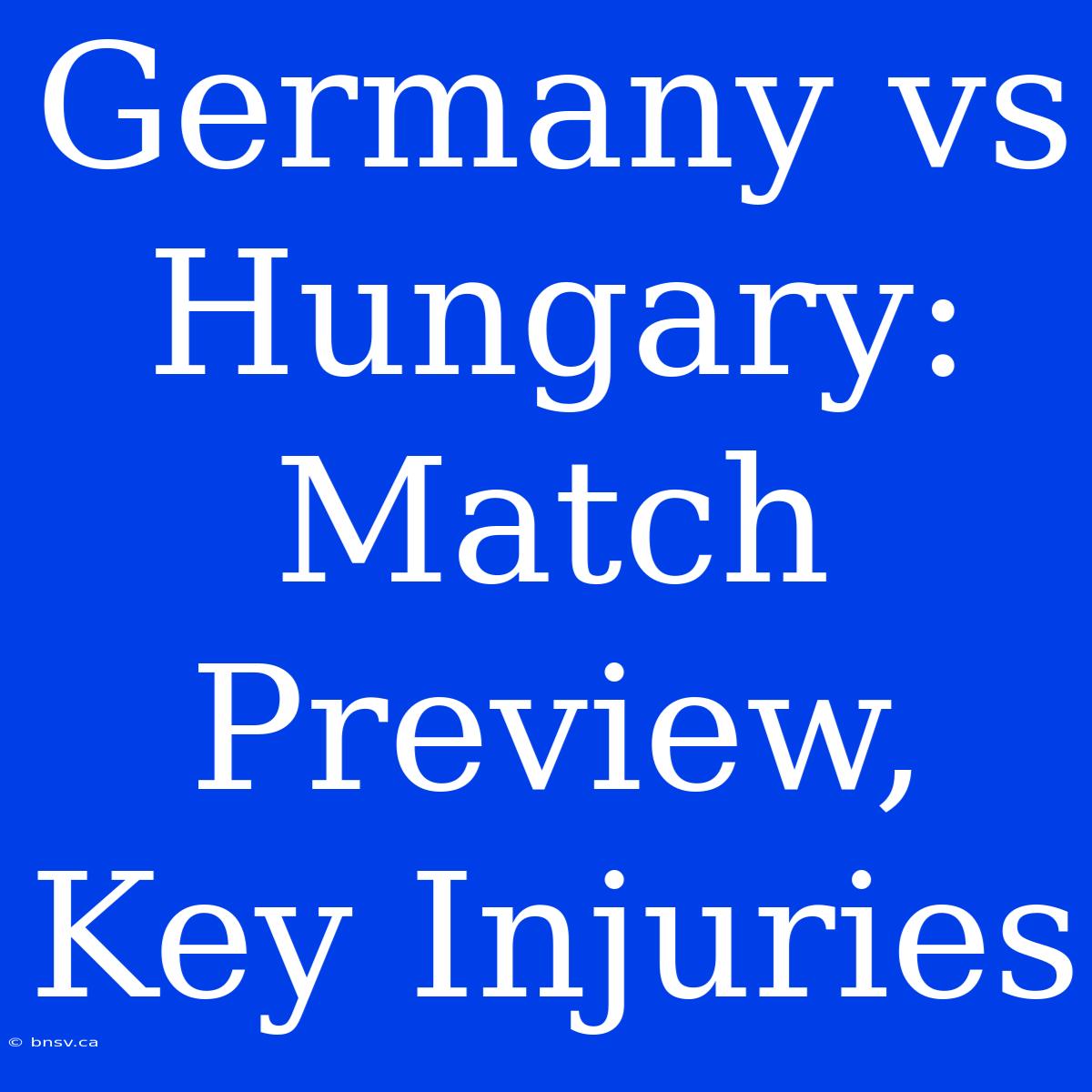 Germany Vs Hungary: Match Preview, Key Injuries