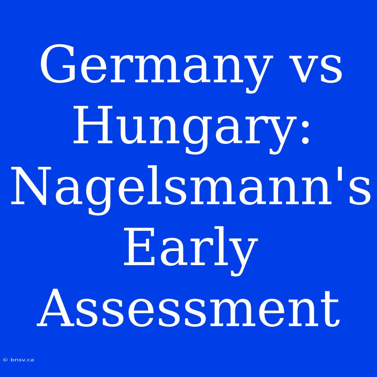 Germany Vs Hungary: Nagelsmann's Early Assessment