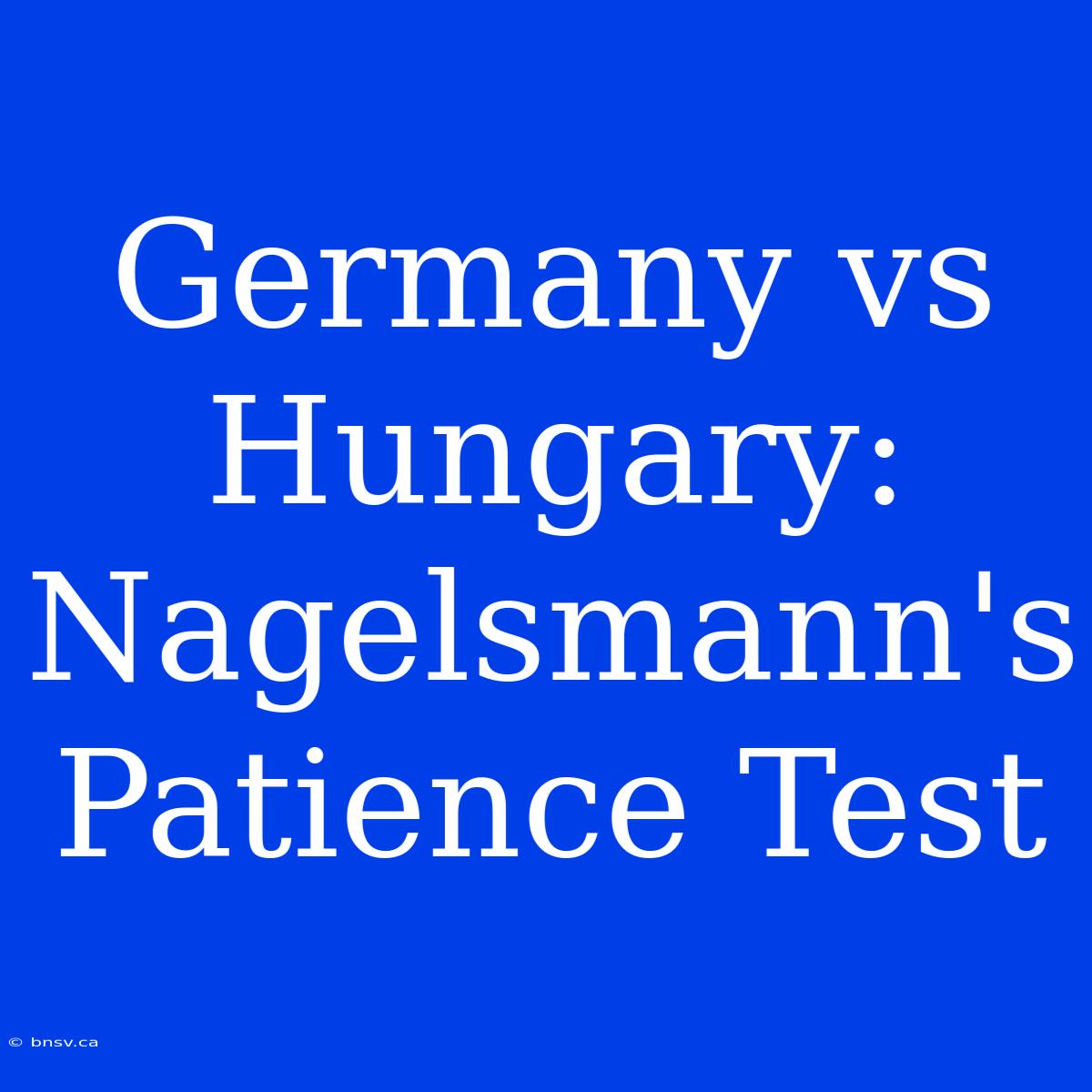 Germany Vs Hungary: Nagelsmann's Patience Test