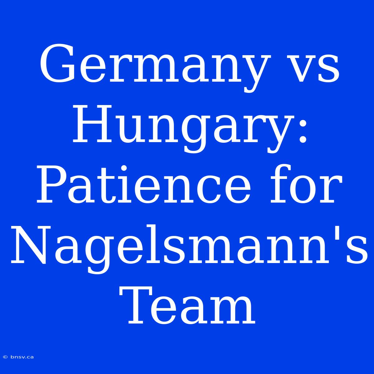 Germany Vs Hungary: Patience For Nagelsmann's Team