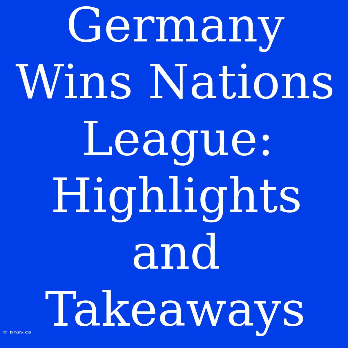 Germany Wins Nations League: Highlights And Takeaways