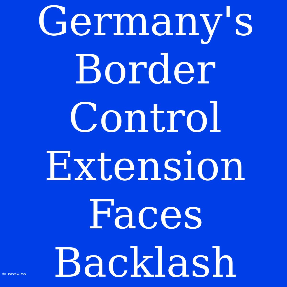 Germany's Border Control Extension Faces Backlash