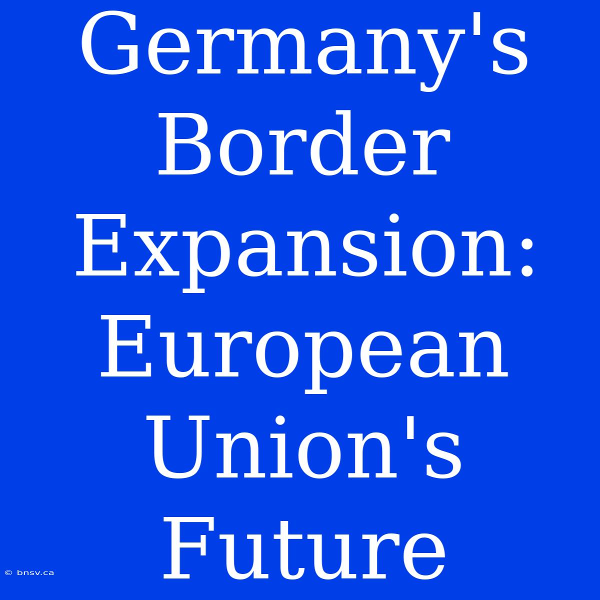 Germany's Border Expansion: European Union's Future