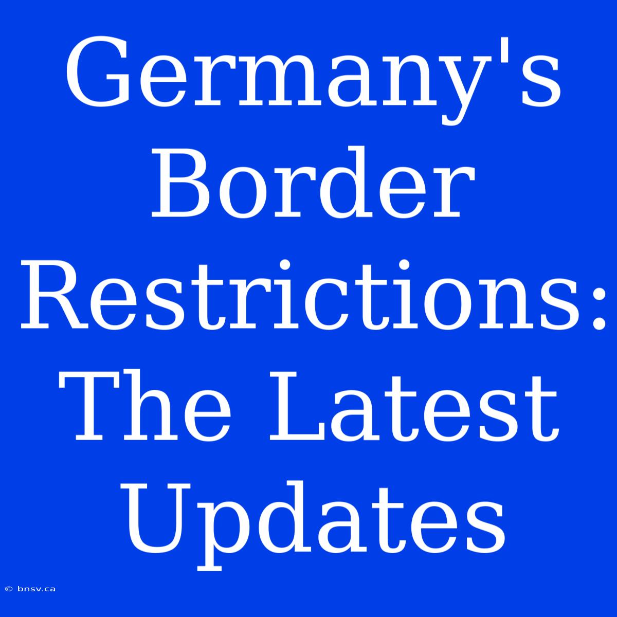 Germany's Border Restrictions: The Latest Updates