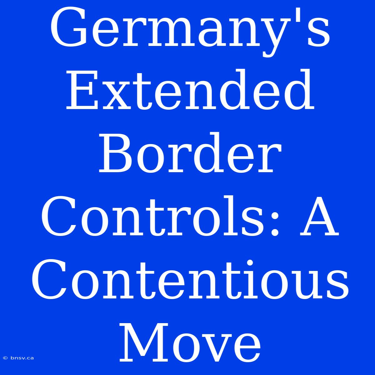 Germany's Extended Border Controls: A Contentious Move