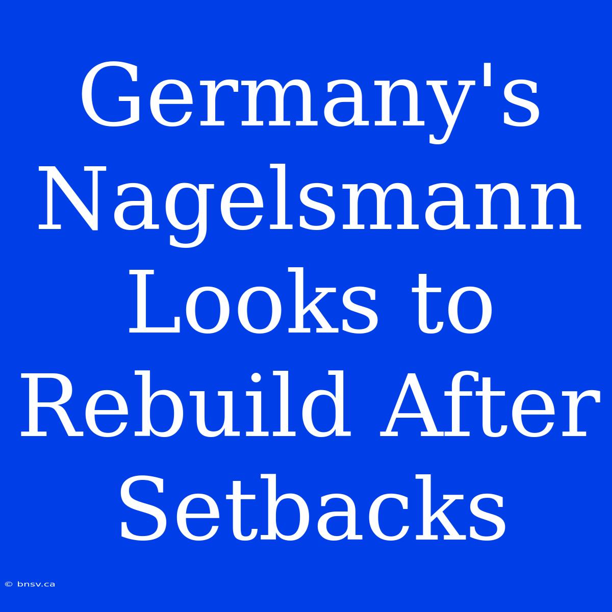 Germany's Nagelsmann Looks To Rebuild After Setbacks