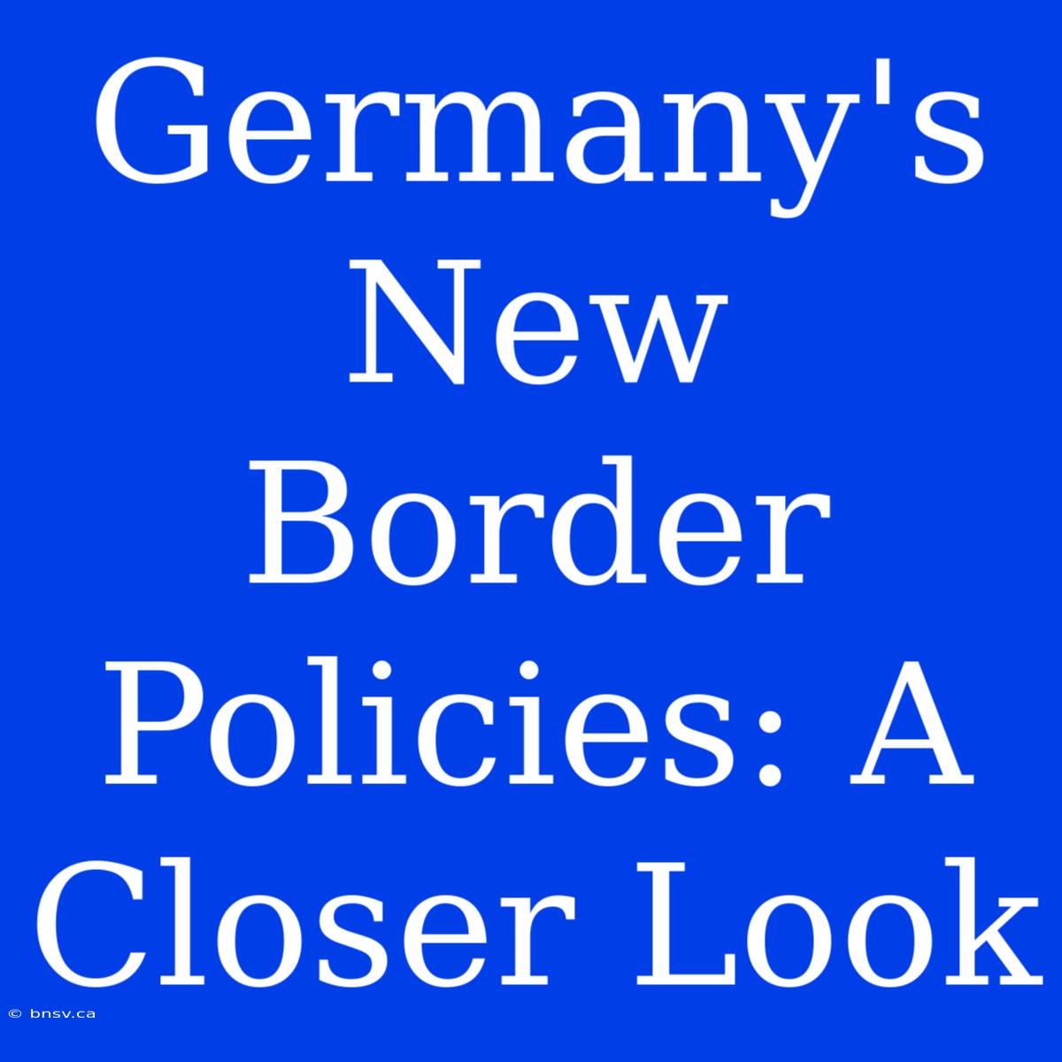 Germany's New Border Policies: A Closer Look