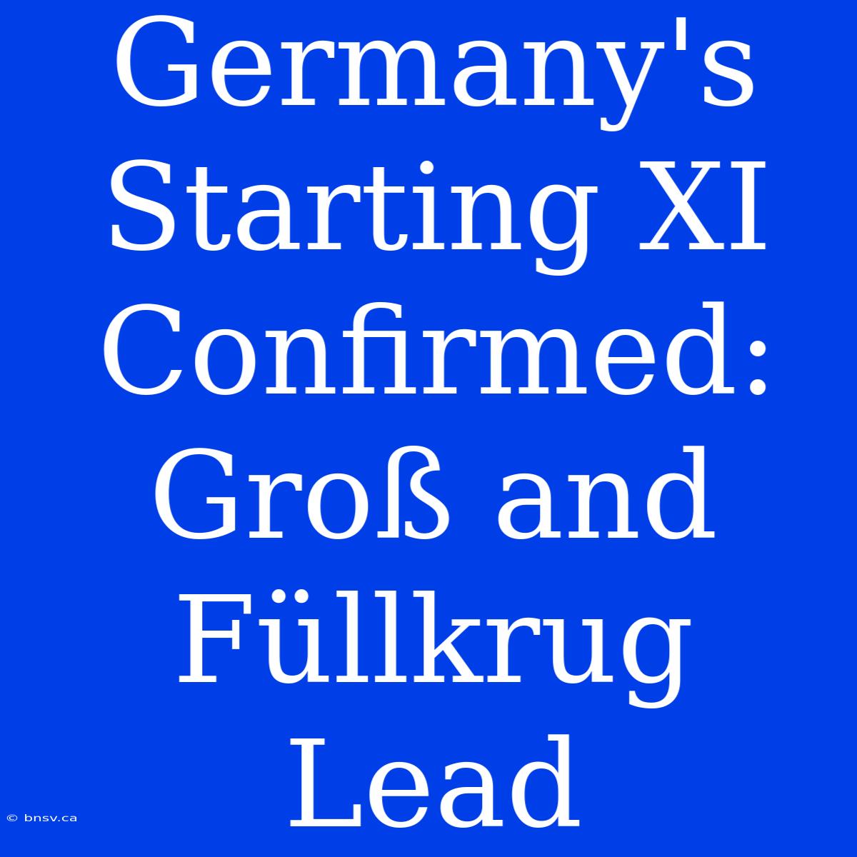 Germany's Starting XI Confirmed: Groß And Füllkrug Lead