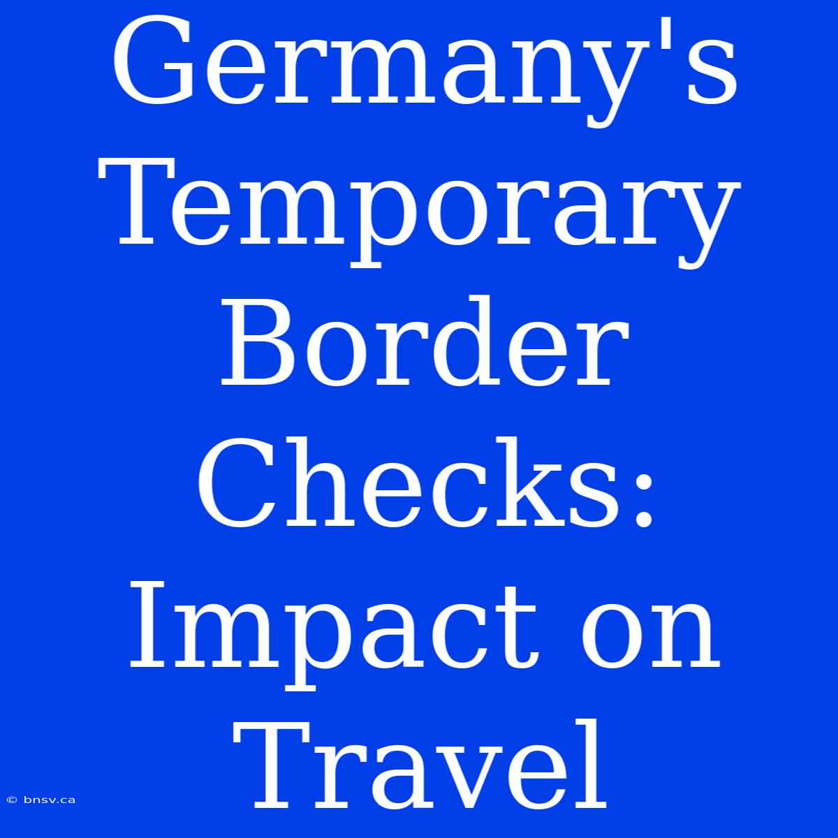 Germany's Temporary Border Checks: Impact On Travel