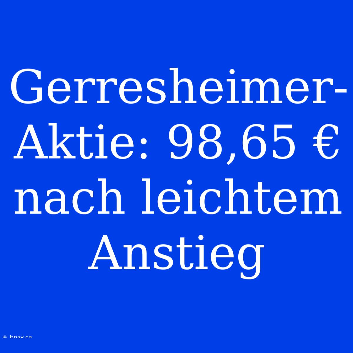 Gerresheimer-Aktie: 98,65 € Nach Leichtem Anstieg