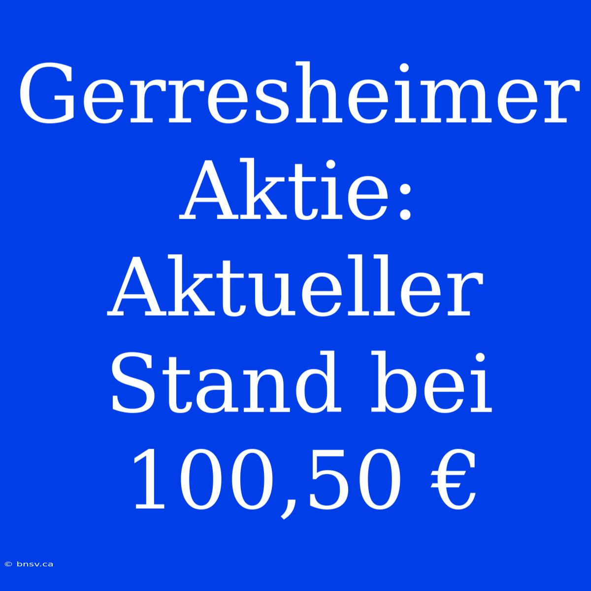 Gerresheimer Aktie: Aktueller Stand Bei 100,50 €