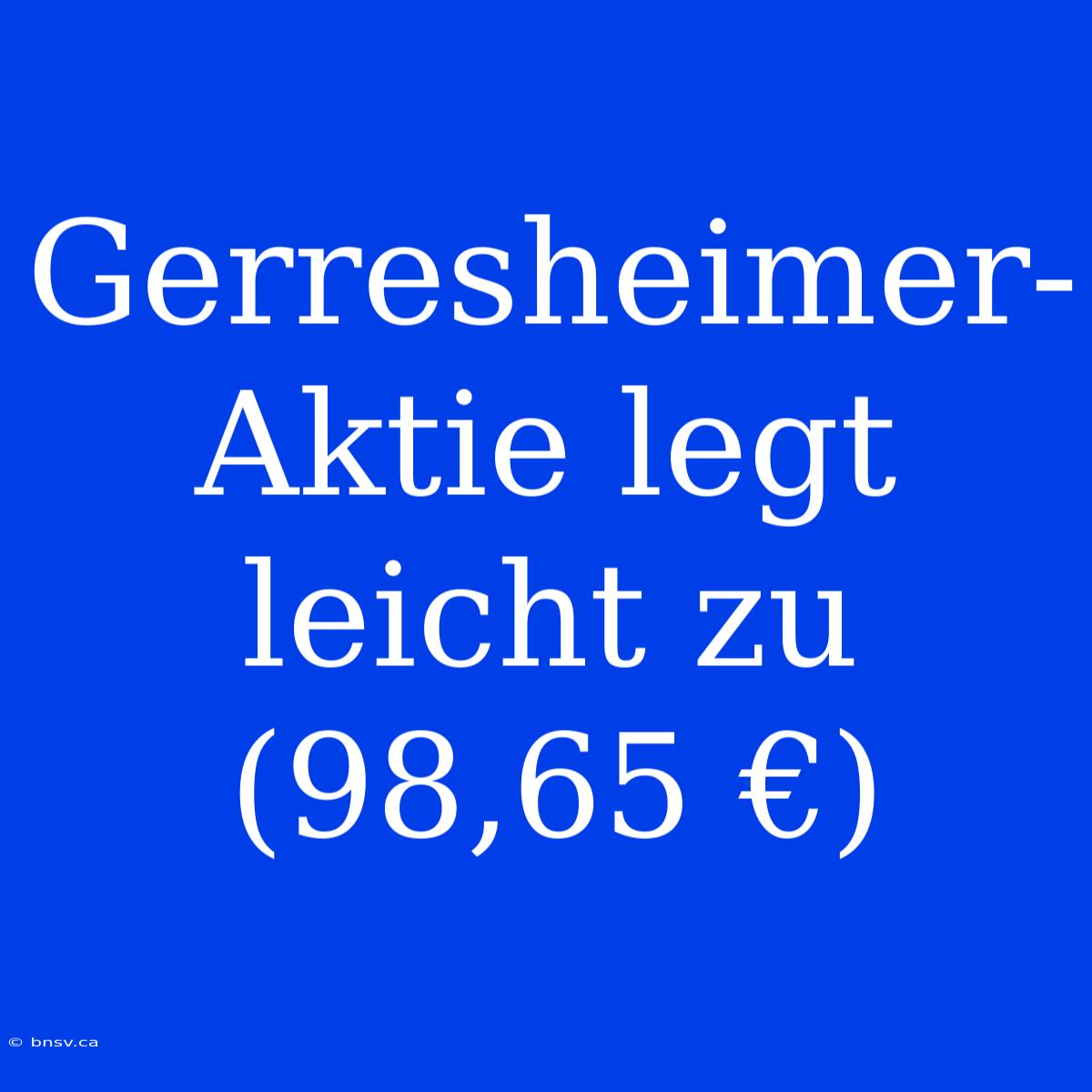 Gerresheimer-Aktie Legt Leicht Zu (98,65 €)