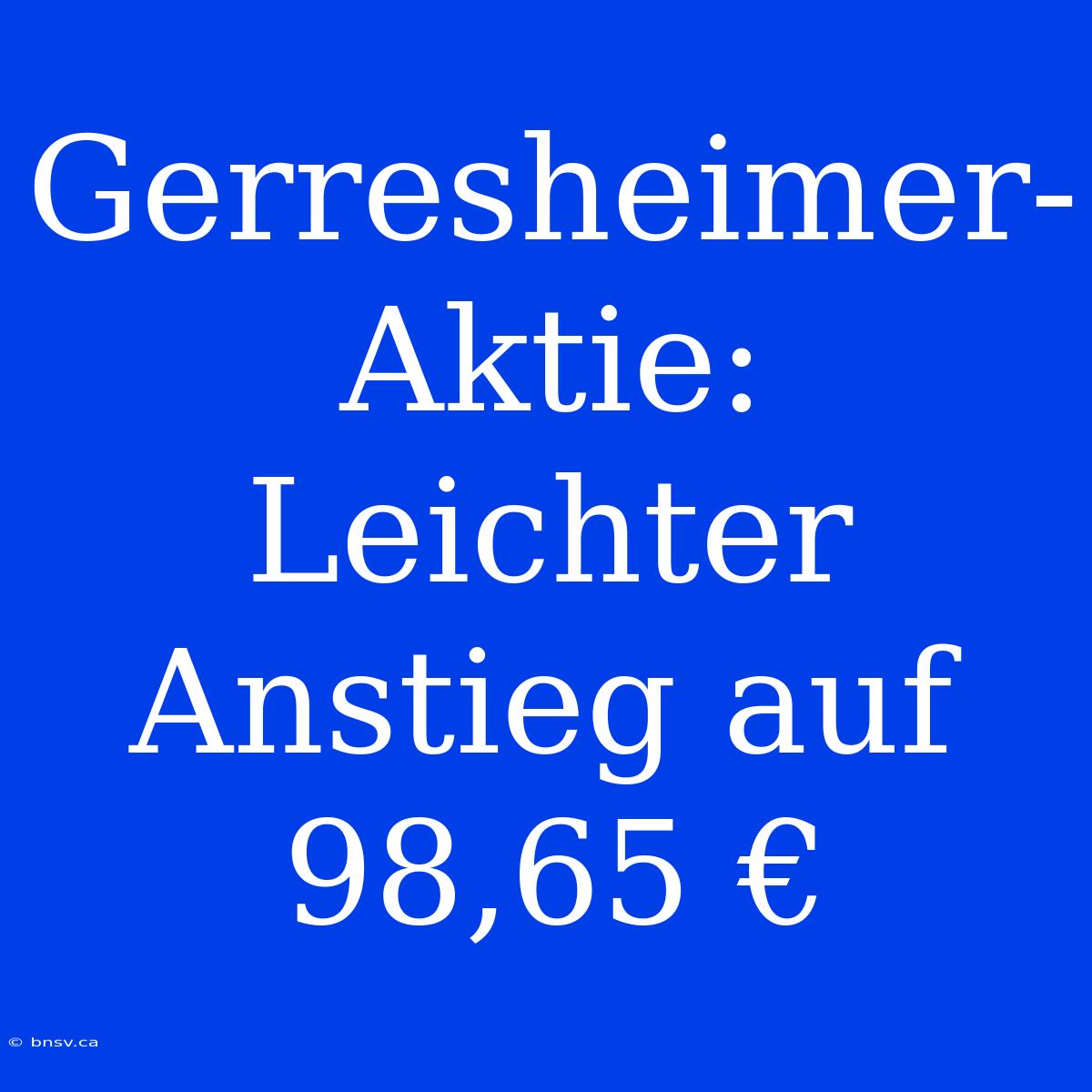 Gerresheimer-Aktie: Leichter Anstieg Auf 98,65 €