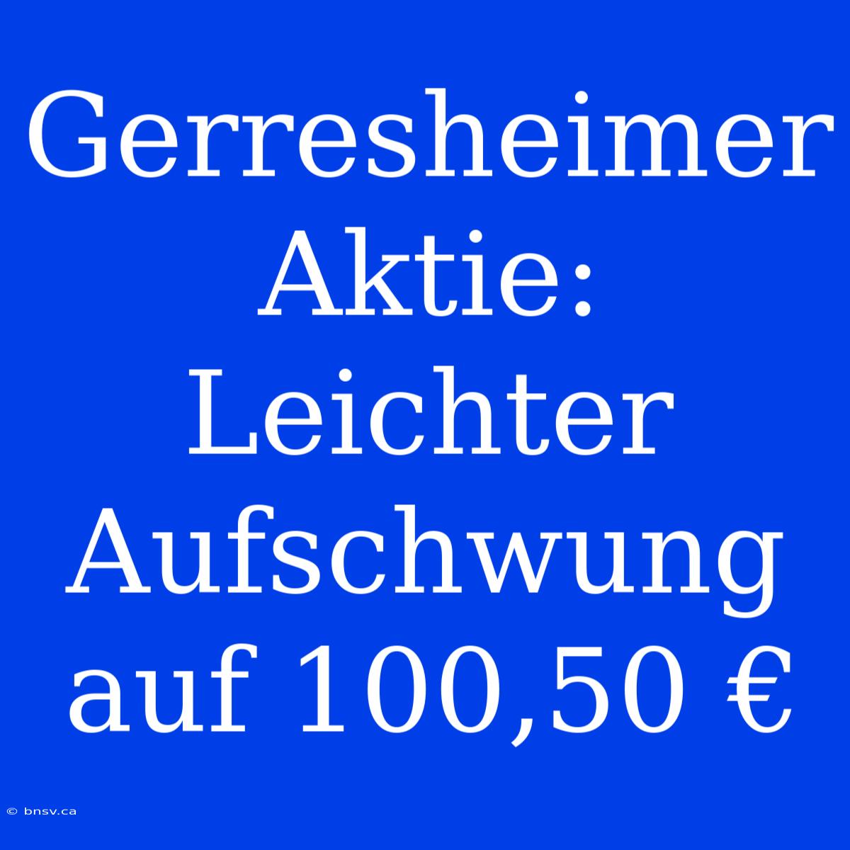 Gerresheimer Aktie: Leichter Aufschwung Auf 100,50 €