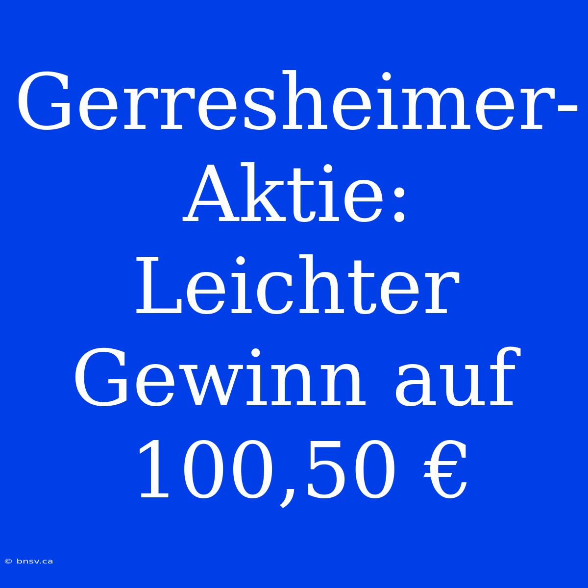 Gerresheimer-Aktie: Leichter Gewinn Auf 100,50 €