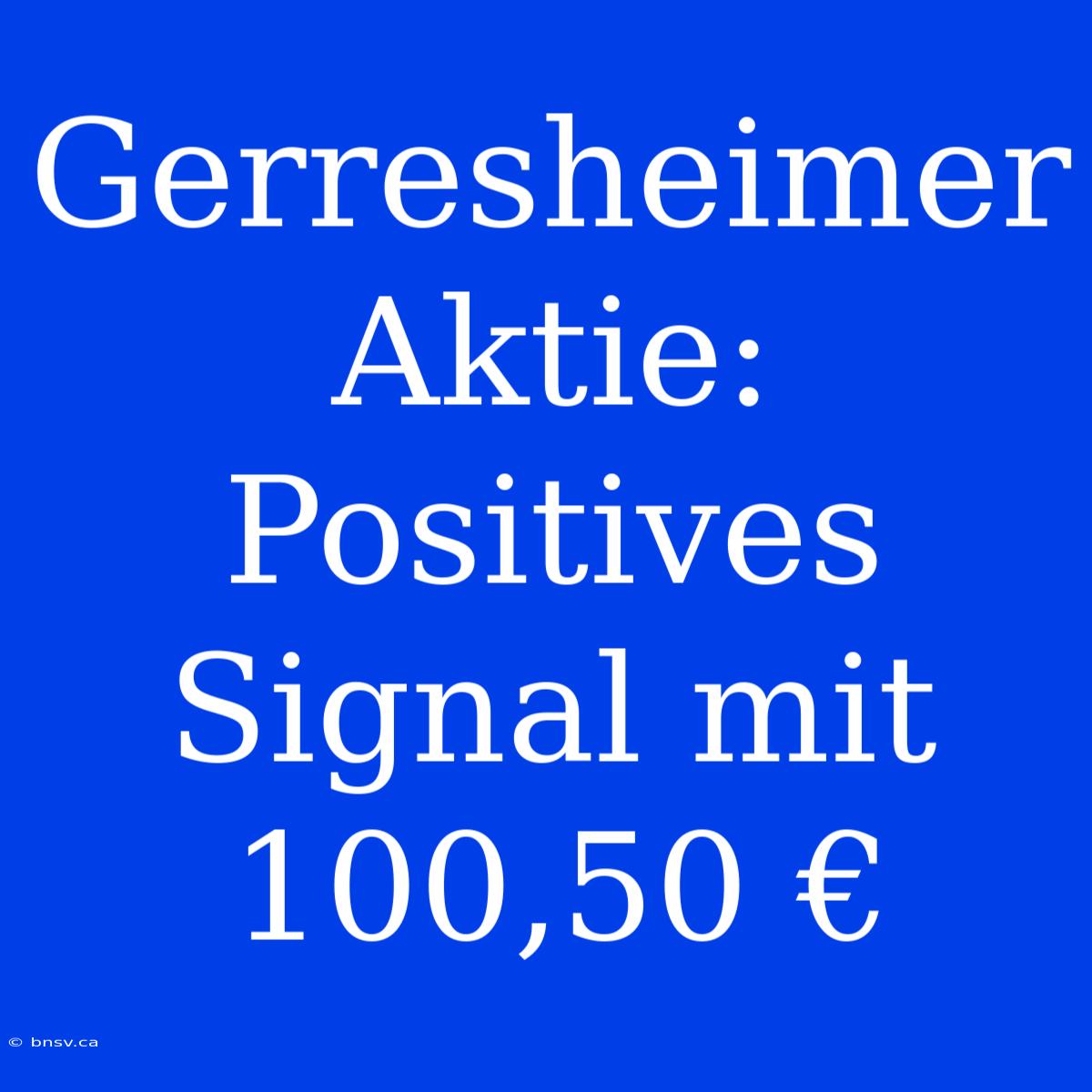 Gerresheimer Aktie: Positives Signal Mit 100,50 €