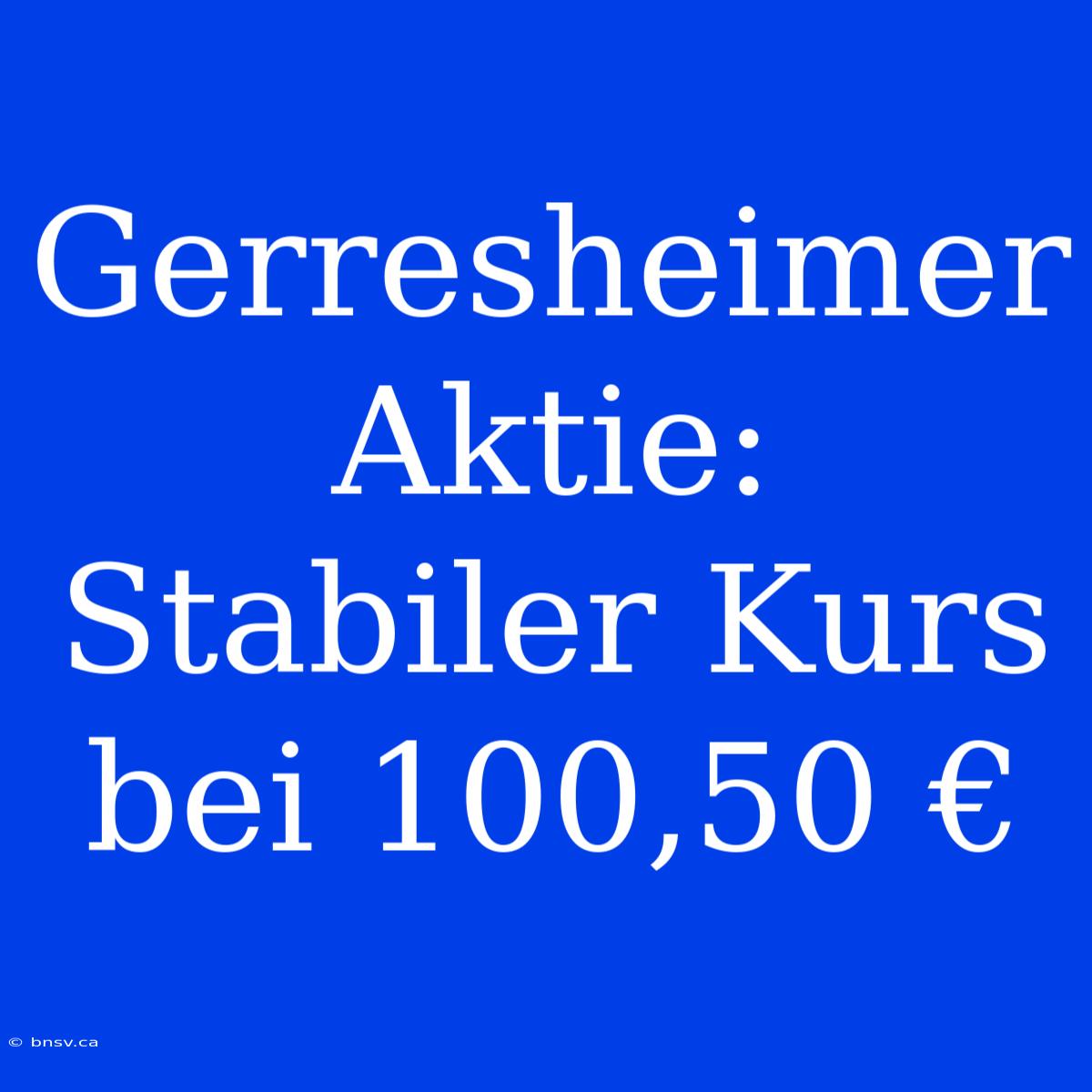 Gerresheimer Aktie: Stabiler Kurs Bei 100,50 €